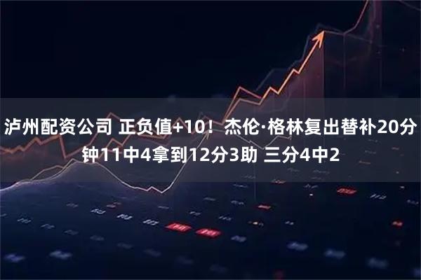 泸州配资公司 正负值+10！杰伦·格林复出替补20分钟11中4拿到12分3助 三分4中2
