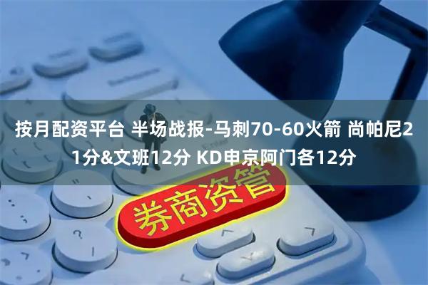 按月配资平台 半场战报-马刺70-60火箭 尚帕尼21分&文班12分 KD申京阿门各12分